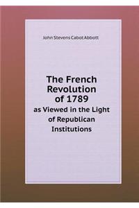 The French Revolution of 1789 as Viewed in the Light of Republican Institutions