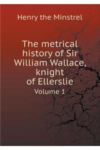 The metrical history of Sir William Wallace, knight of Ellerslie Volume 1