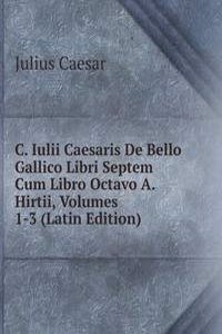 C. Iulii Caesaris De Bello Gallico Libri Septem Cum Libro Octavo A. Hirtii, Volumes 1-3 (Latin Edition)