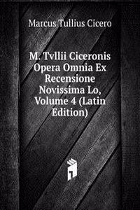 M. Tvllii Ciceronis Opera Omnia Ex Recensione Novissima Lo, Volume 4 (Latin Edition)