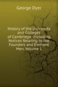 History of the University and Colleges of Cambridge: Including Notices Relating to the Founders and Eminent Men, Volume 1