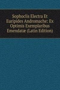 Sophoclis Electra Et Euripides Andromache: Ex Optimis Exemplaribus Emendatae (Latin Edition)
