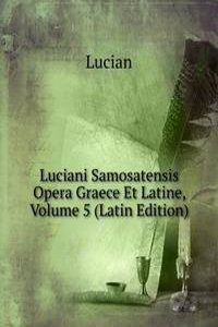 Luciani Samosatensis Opera Graece Et Latine, Volume 5 (Latin Edition)