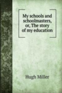 My schools and schoolmasters, or, The story of my education