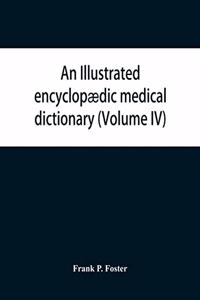 An illustrated encyclopædic medical dictionary. Being a dictionary of the technical terms used by writers on medicine and the collateral sciences, in the Latin, English, French and German languages (Volume IV)