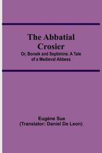 Abbatial Crosier; or, Bonaik and Septimine. A Tale of a Medieval Abbess