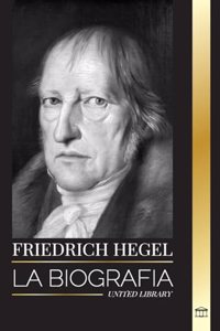 Friedrich Hegel: La biografía del filósofo alemán más influyente del idealismo, su Lógica, mente, derecho y ley