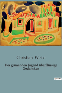 Der grünenden Jugend überflüssige Gedancken