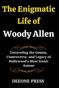 Enigmatic Life of Woody Allen: Unraveling the Genius, Controversy, and Legacy of Hollywood's Most Iconic Auteur