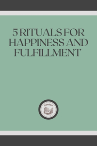 5 Rituals for Happiness and Fulfillment