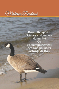 Dieu - Religion - Science - Homme - Humanité ou L'accomplissement des cinq pouvoirs inclusifs de Dieu