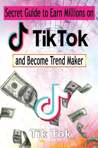 Secret Guide to Earn Millions on Tik Tok And Become Trend Maker