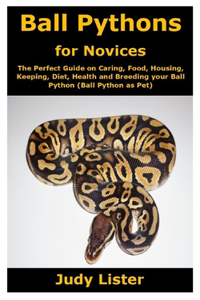 Ball Pythons for Novices: The Perfect Guide on Caring, Food, Housing, Keeping, Diet, Health and Breeding your Ball Python (Ball Pythons as Pets)