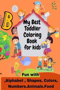 My Best Toddler Coloring Book for kids Fun with , Alphabet, Shapes, Colors, Numbers, Animals, Food