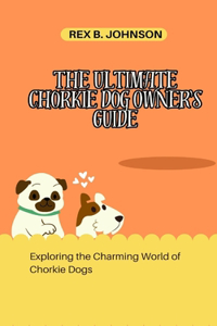 Ultimate Chorkie Dog Owner's Guide