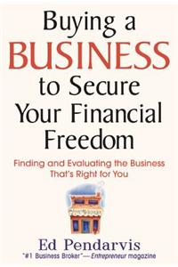 Buying a Business to Secure Your Financial Freedom: Finding And Evaluating The Business That's Right For You