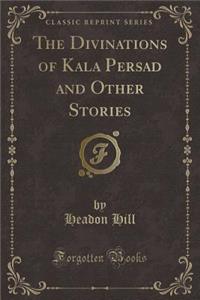 The Divinations of Kala Persad and Other Stories (Classic Reprint)