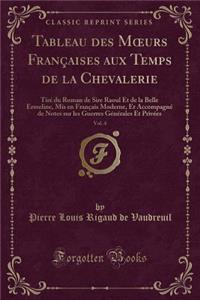 Tableau Des Moeurs FranÃ§aises Aux Temps de la Chevalerie, Vol. 4: TirÃ© Du Roman de Sire Raoul Et de la Belle Ermeline, MIS En FranÃ§ais Moderne, Et AccompagnÃ© de Notes Sur Les Guerres GÃ©nÃ©rales Et PrivÃ©es (Classic Reprint)