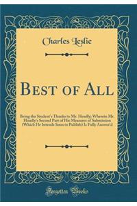 Best of All: Being the Student's Thanks to Mr. Hoadly; Wherein Mr. Hoadly's Second Part of His Measures of Submission (Which He Intends Soon to Publish) Is Fully Answer'd (Classic Reprint)