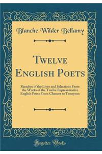 Twelve English Poets: Sketches of the Lives and Selections From the Works of the Twelve Representative English Poets From Chaucer to Tennyson (Classic Reprint)