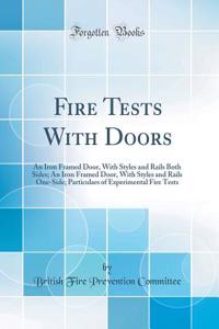 Fire Tests With Doors: An Iron Framed Door, With Styles and Rails Both Sides; An Iron Framed Door, With Styles and Rails One-Side; Particulars of Experimental Fire Tests (Classic Reprint)