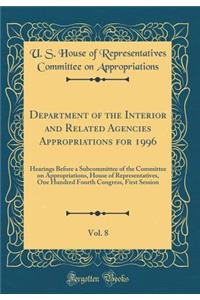 Department of the Interior and Related Agencies Appropriations for 1996, Vol. 8: Hearings Before a Subcommittee of the Committee on Appropriations, House of Representatives, One Hundred Fourth Congress, First Session (Classic Reprint)