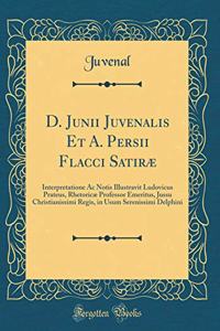 D. Junii Juvenalis Et A. Persii Flacci Satiræ: Interpretatione Ac Notis Illustravit Ludovicus Prateus, Rhetoricæ Professor Emeritus, Jussu Christianissimi Regis, in Usum Serenissimi Delphini (Classic Reprint)