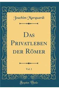 Das Privatleben der Römer, Vol. 1 (Classic Reprint)