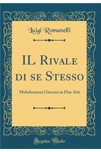 Il Rivale Di Se Stesso: Melodramma Giocoso in Due Atti (Classic Reprint)