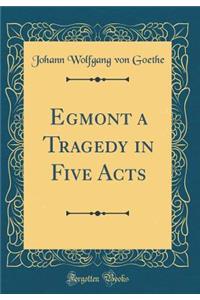 Egmont a Tragedy in Five Acts (Classic Reprint)