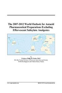The 2007-2012 World Outlook for Antacid Pharmaceutical Preparations Excluding Effervescent Salicylate Analgesics