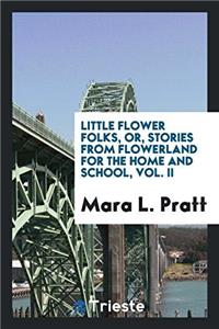 Little Flower Folks, Or, Stories from Flowerland for the Home and School, Vol. II