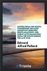 Echoes from the South. Comprising the Most Important Speeches, Proclamations, and Public Acts Emanating from the South During the Late War