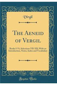 The Aeneid of Vergil: Books I-VI; Selections VII-XII; With an Introduction, Notes, Index and Vocabulary (Classic Reprint)