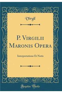 P. Virgilii Maronis Opera: Interpretatione Et Notis (Classic Reprint)