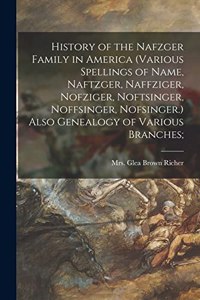 History of the Nafzger Family in America (various Spellings of Name, Naftzger, Naffziger, Nofziger, Noftsinger, Noffsinger, Nofsinger.) Also Genealogy of Various Branches;