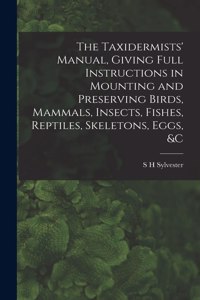 The Taxidermists' Manual, Giving Full Instructions in Mounting and Preserving Birds, Mammals, Insects, Fishes, Reptiles, Skeletons, Eggs, &c