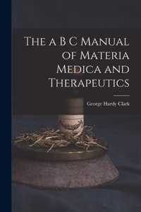 a B C Manual of Materia Medica and Therapeutics