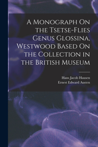 Monograph On the Tsetse-Flies Genus Glossina, Westwood Based On the Collection in the British Museum