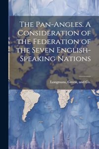 Pan-Angles. A Consideration of the Federation of the Seven English-Speaking Nations