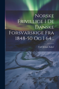 Norske Frivillige I De Danske Forsvarskige Fra 1848-50 Og I 64...