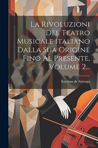 Rivoluzioni Del Teatro Musicale Italiano Dalla Sua Origine Fino Al Presente, Volume 2...