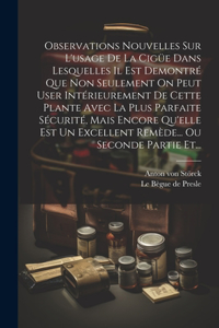 Observations Nouvelles Sur L'usage De La Cigüe Dans Lesquelles Il Est Demontré Que Non Seulement On Peut User Intérieurement De Cette Plante Avec La Plus Parfaite Sécurité, Mais Encore Qu'elle Est Un Excellent Remède... Ou Seconde Partie Et...
