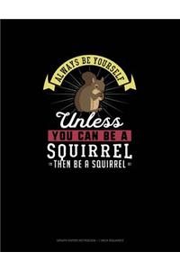 Always Be Yourself Unless You Can Be A Squirrel Then Be A Squirrel