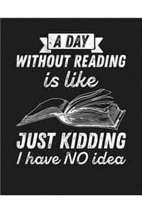 A Day Without Reading Is...Just Kidding, I Have NO Idea