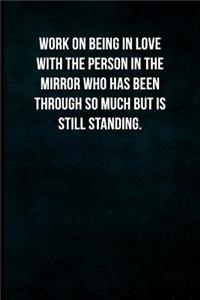 Work on being in love with the person in the mirror who has been through so much but is still standing.