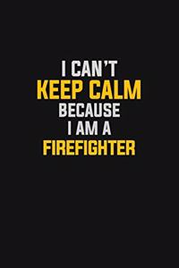 I Can't Keep Calm Because I Am A Firefighter