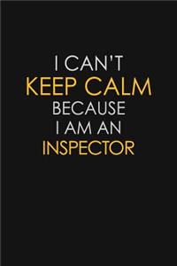 I Can't Keep Calm Because I Am An Inspector
