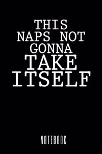 This Naps Not Gonna Take Itself - Notebook