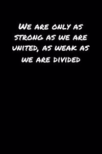 We Are Only As Strong As We Are United As Weak As We Are Divided